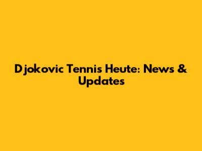 Djokovic Tennis Heute: News & Updates