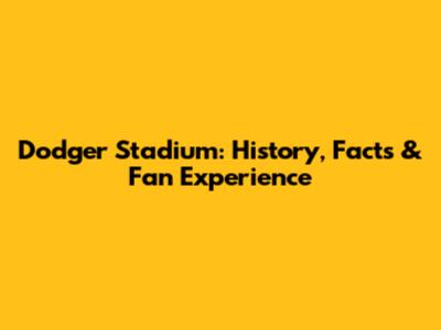 Dodger Stadium: History, Facts & Fan Experience