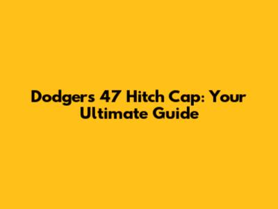 Dodgers 47 Hitch Cap: Your Ultimate Guide