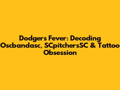 Dodgers Fever: Decoding Oscbandasc, SCpitchersSC & Tattoo Obsession