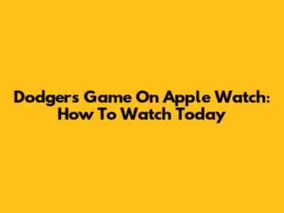 Dodgers Game On Apple Watch: How To Watch Today
