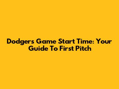 Dodgers Game Start Time: Your Guide To First Pitch