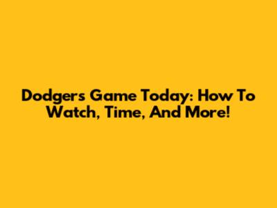 Dodgers Game Today: How To Watch, Time, And More!