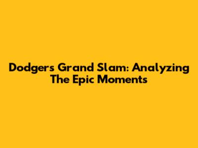 Dodgers Grand Slam: Analyzing The Epic Moments