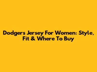 Dodgers Jersey For Women: Style, Fit & Where To Buy
