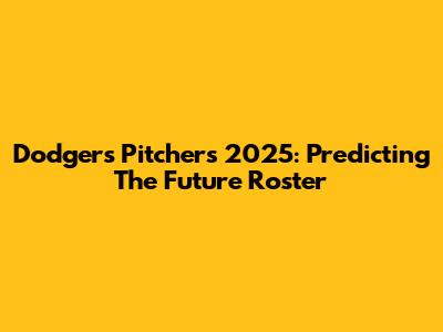 Dodgers Pitchers 2025: Predicting The Future Roster
