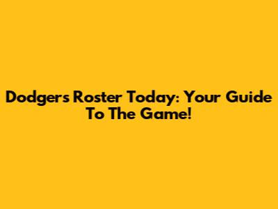 Dodgers Roster Today: Your Guide To The Game!