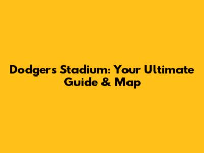 Dodgers Stadium: Your Ultimate Guide & Map