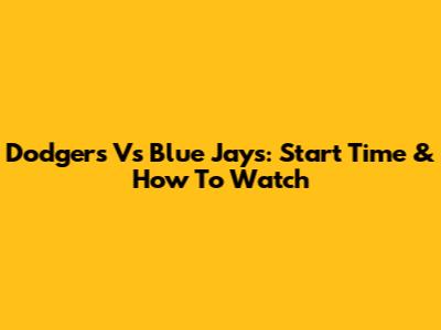 Dodgers Vs Blue Jays: Start Time & How To Watch
