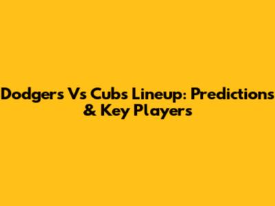 Dodgers Vs Cubs Lineup: Predictions & Key Players