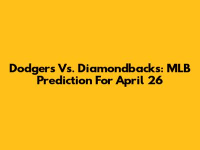 Dodgers Vs. Diamondbacks: MLB Prediction For April 26