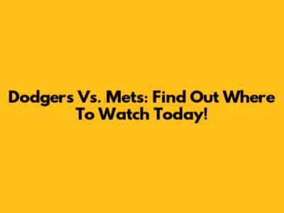 Dodgers Vs. Mets: Find Out Where To Watch Today!