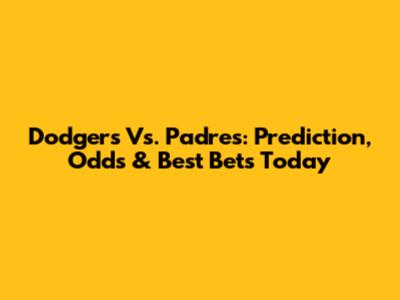 Dodgers Vs. Padres: Prediction, Odds & Best Bets Today