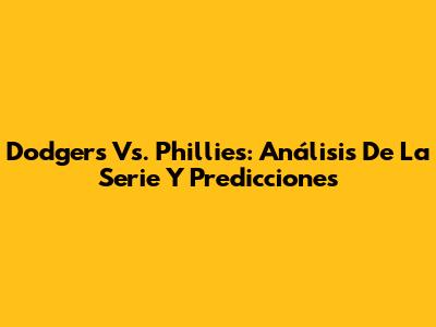 Dodgers Vs. Phillies: Análisis De La Serie Y Predicciones