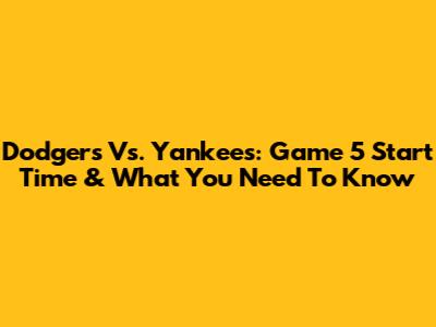 Dodgers Vs. Yankees: Game 5 Start Time & What You Need To Know