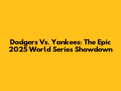 Dodgers Vs. Yankees: The Epic 2025 World Series Showdown