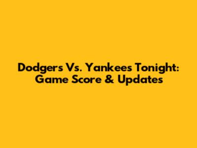 Dodgers Vs. Yankees Tonight: Game Score & Updates