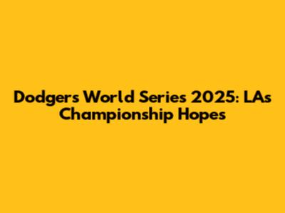 Dodgers World Series 2025: LA's Championship Hopes