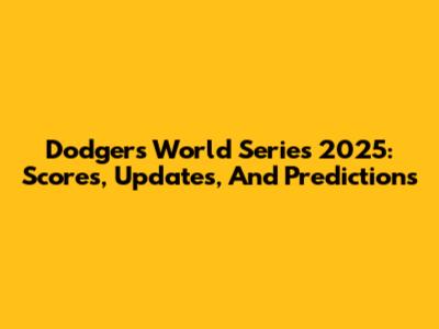 Dodgers World Series 2025: Scores, Updates, And Predictions