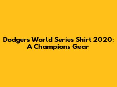 Dodgers World Series Shirt 2020: A Champion's Gear