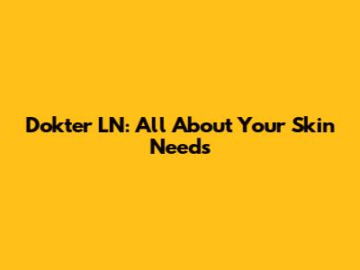 Dokter LN: All About Your Skin Needs