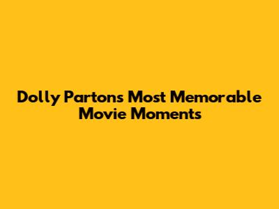Dolly Parton's Most Memorable Movie Moments