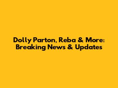 Dolly Parton, Reba & More: Breaking News & Updates