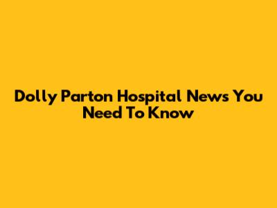 Dolly Parton Hospital News You Need To Know
