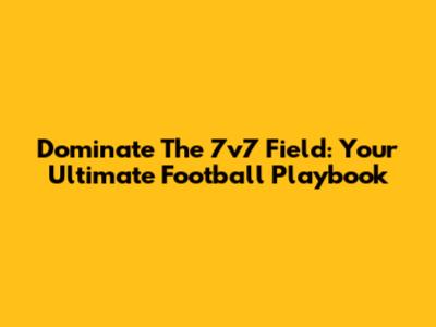Dominate The 7v7 Field: Your Ultimate Football Playbook