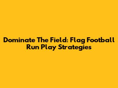 Dominate The Field: Flag Football Run Play Strategies
