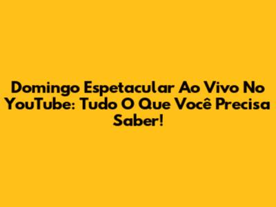 Domingo Espetacular Ao Vivo No YouTube: Tudo O Que Você Precisa Saber!