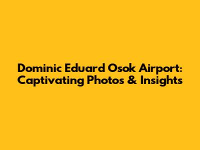 Dominic Eduard Osok Airport: Captivating Photos & Insights