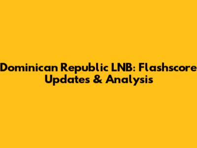 Dominican Republic LNB: Flashscore Updates & Analysis