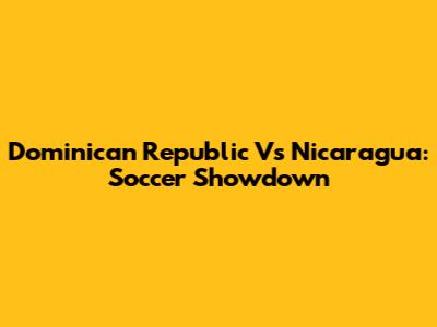 Dominican Republic Vs Nicaragua: Soccer Showdown