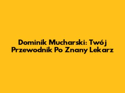 Dominik Mucharski: Twój Przewodnik Po "Znany Lekarz"