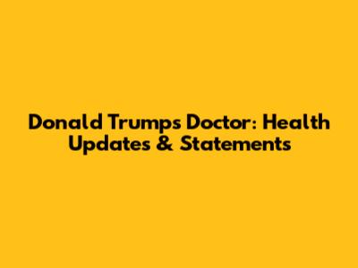Donald Trump's Doctor: Health Updates & Statements