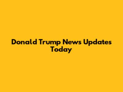 Donald Trump News Updates Today
