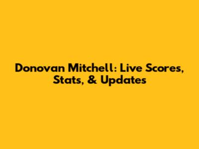 Donovan Mitchell: Live Scores, Stats, & Updates