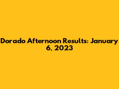 Dorado Afternoon Results: January 6, 2023