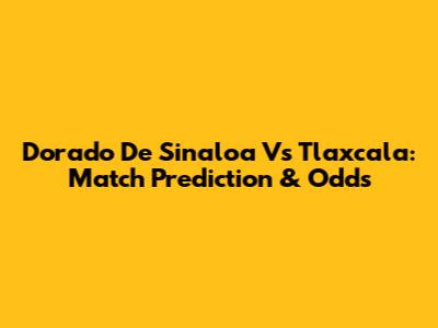 Dorado De Sinaloa Vs Tlaxcala: Match Prediction & Odds