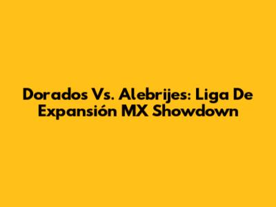 Dorados Vs. Alebrijes: Liga De Expansión MX Showdown