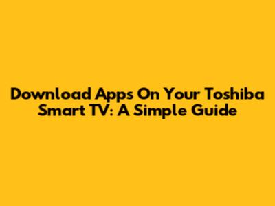 Download Apps On Your Toshiba Smart TV: A Simple Guide