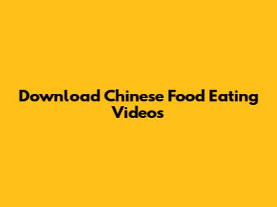 Download Chinese Food Eating Videos