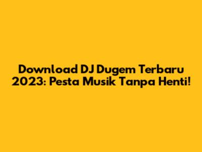 Download DJ Dugem Terbaru 2023: Pesta Musik Tanpa Henti!