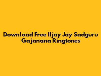 Download Free IIjay Jay Sadguru Gajanana Ringtones