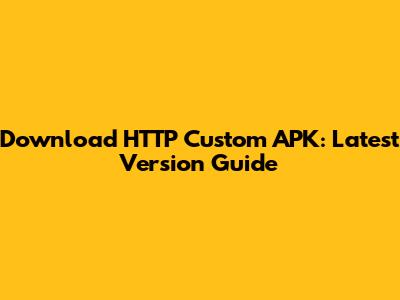 Download HTTP Custom APK: Latest Version Guide