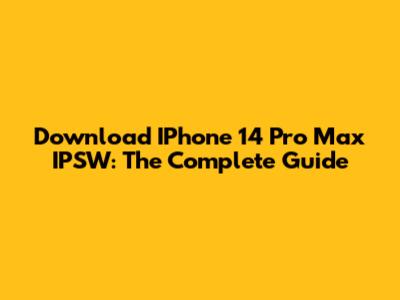 Download IPhone 14 Pro Max IPSW: The Complete Guide