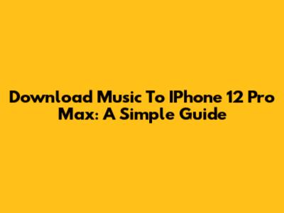 Download Music To IPhone 12 Pro Max: A Simple Guide
