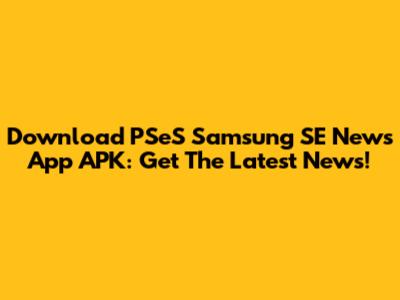Download PSeS Samsung SE News App APK: Get The Latest News!