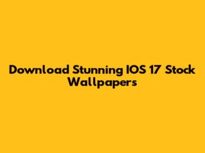 Download Stunning IOS 17 Stock Wallpapers